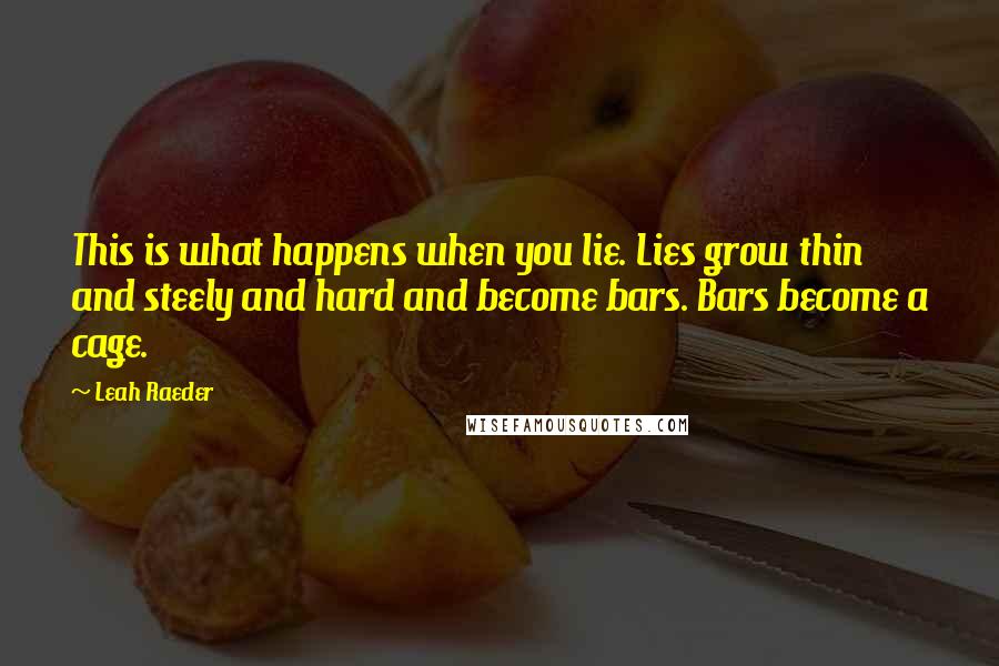 Leah Raeder Quotes: This is what happens when you lie. Lies grow thin and steely and hard and become bars. Bars become a cage.