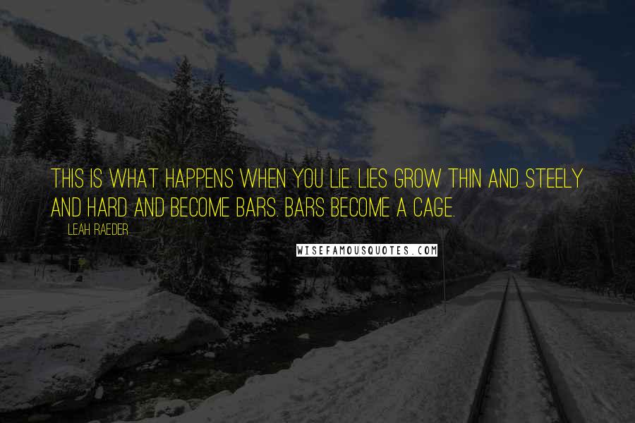 Leah Raeder Quotes: This is what happens when you lie. Lies grow thin and steely and hard and become bars. Bars become a cage.