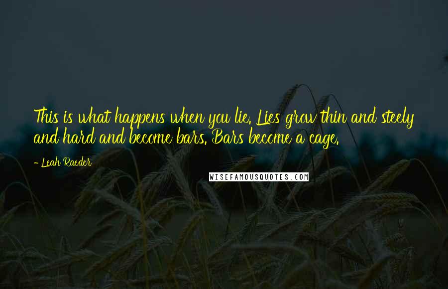 Leah Raeder Quotes: This is what happens when you lie. Lies grow thin and steely and hard and become bars. Bars become a cage.