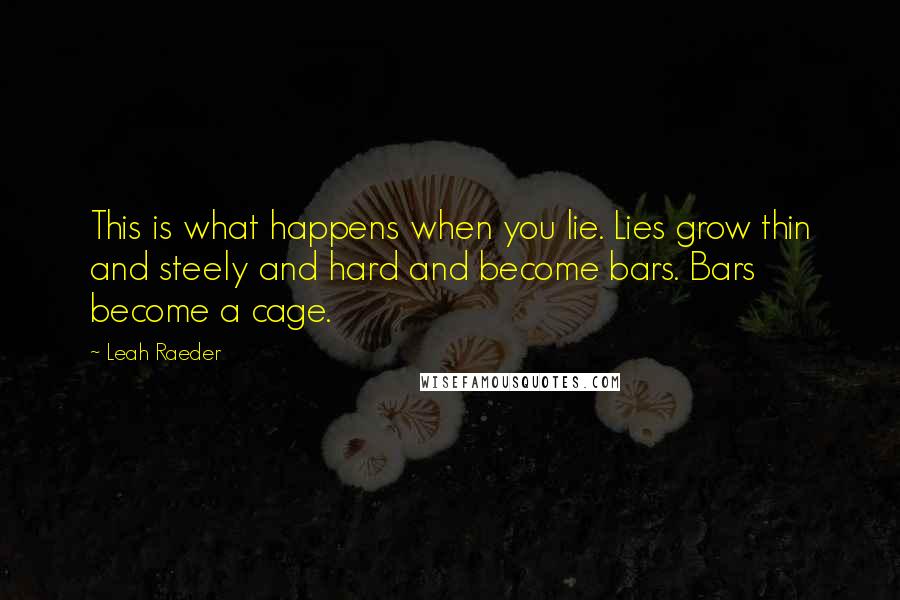Leah Raeder Quotes: This is what happens when you lie. Lies grow thin and steely and hard and become bars. Bars become a cage.