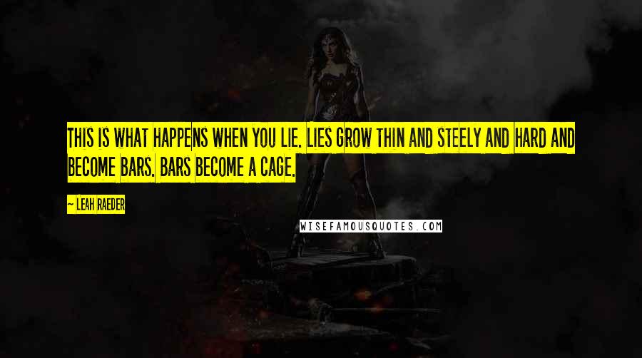 Leah Raeder Quotes: This is what happens when you lie. Lies grow thin and steely and hard and become bars. Bars become a cage.