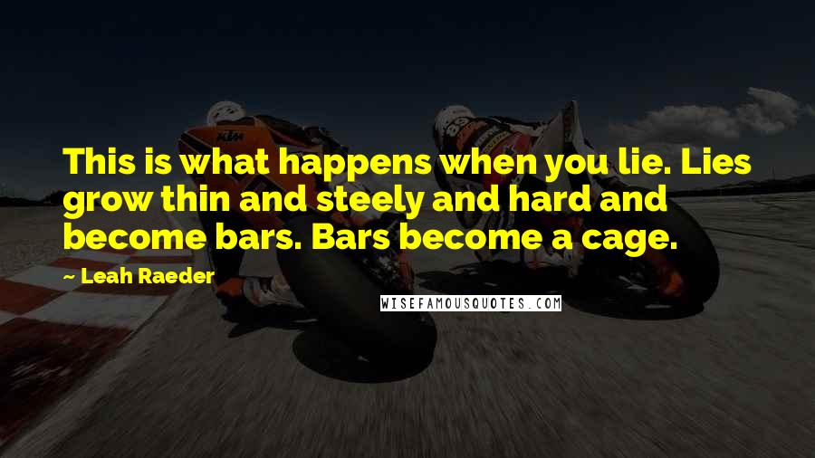 Leah Raeder Quotes: This is what happens when you lie. Lies grow thin and steely and hard and become bars. Bars become a cage.