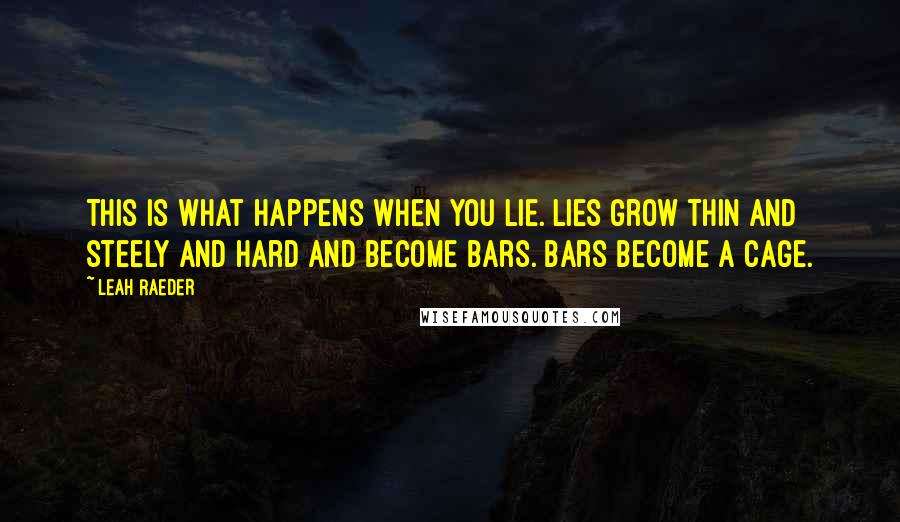 Leah Raeder Quotes: This is what happens when you lie. Lies grow thin and steely and hard and become bars. Bars become a cage.