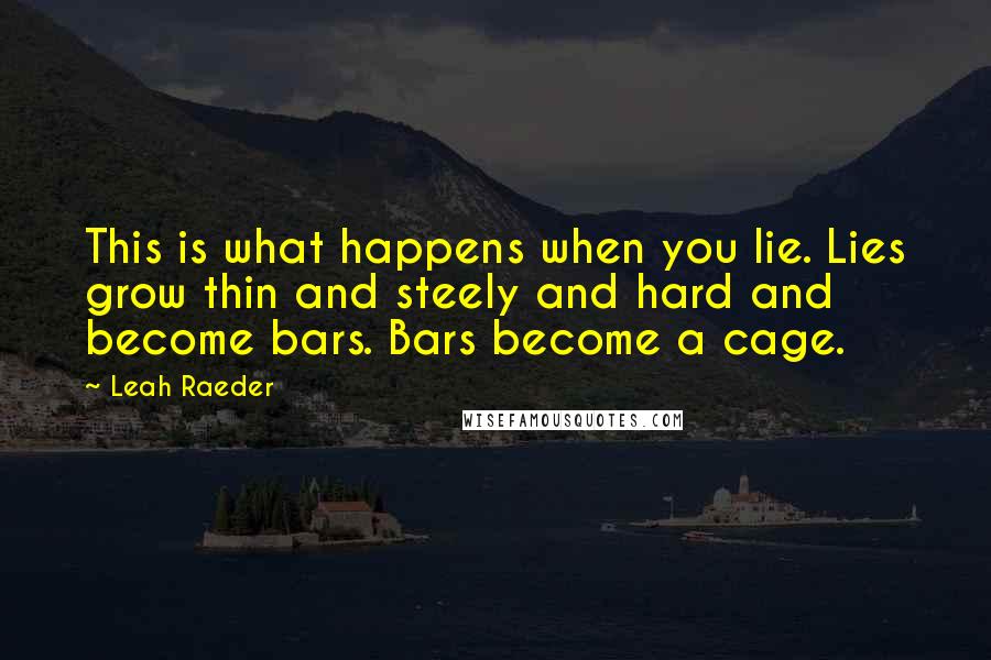 Leah Raeder Quotes: This is what happens when you lie. Lies grow thin and steely and hard and become bars. Bars become a cage.