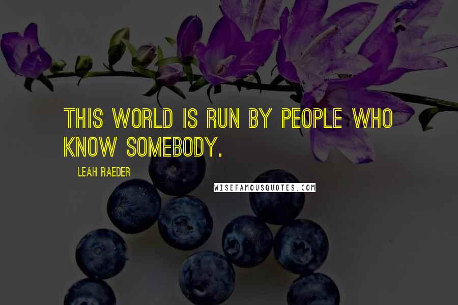 Leah Raeder Quotes: This world is run by people who know somebody.