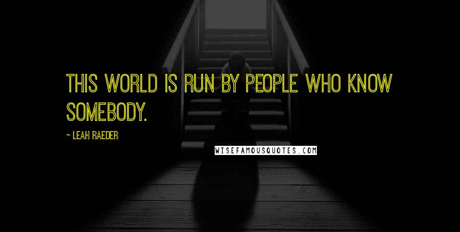 Leah Raeder Quotes: This world is run by people who know somebody.