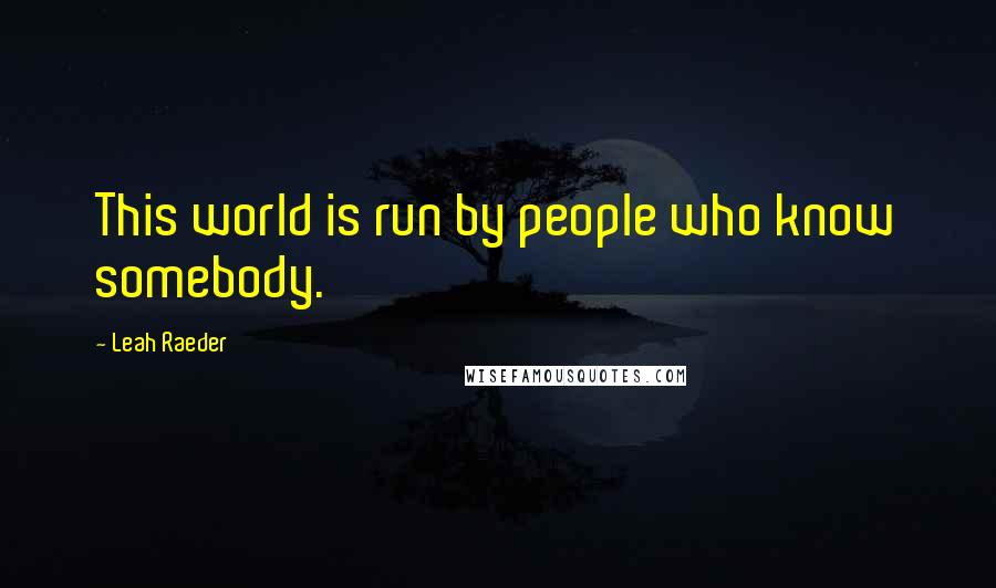 Leah Raeder Quotes: This world is run by people who know somebody.