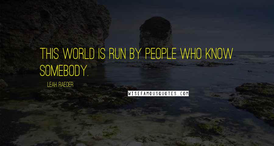 Leah Raeder Quotes: This world is run by people who know somebody.