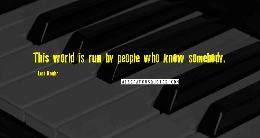 Leah Raeder Quotes: This world is run by people who know somebody.