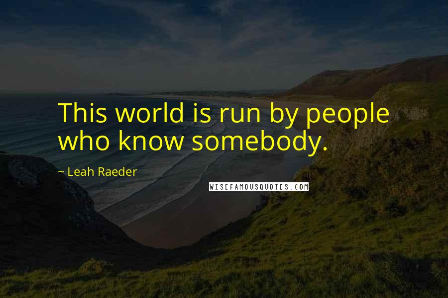 Leah Raeder Quotes: This world is run by people who know somebody.