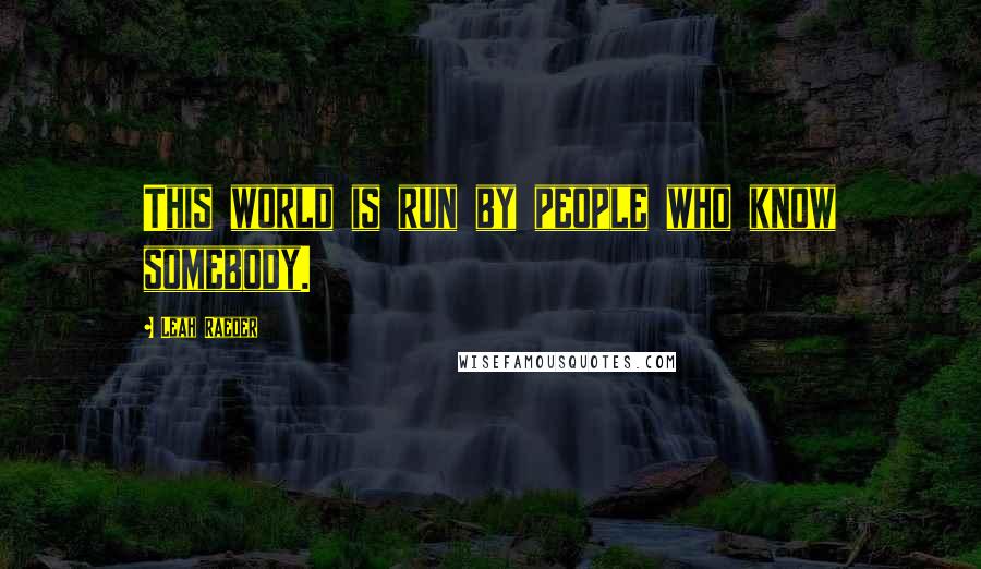 Leah Raeder Quotes: This world is run by people who know somebody.