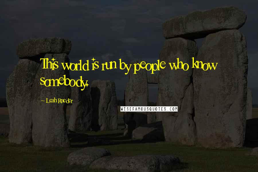 Leah Raeder Quotes: This world is run by people who know somebody.