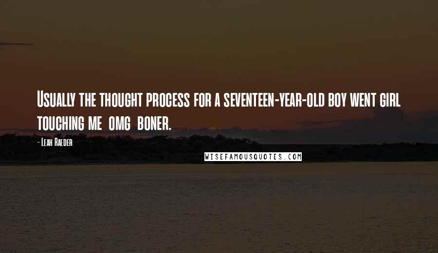 Leah Raeder Quotes: Usually the thought process for a seventeen-year-old boy went girl touching me  omg  boner.