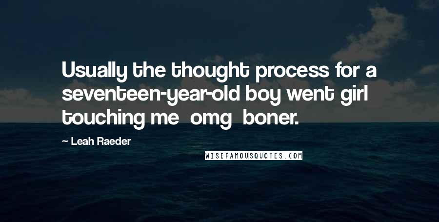 Leah Raeder Quotes: Usually the thought process for a seventeen-year-old boy went girl touching me  omg  boner.