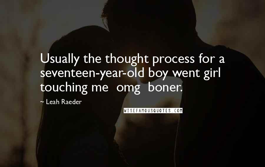 Leah Raeder Quotes: Usually the thought process for a seventeen-year-old boy went girl touching me  omg  boner.