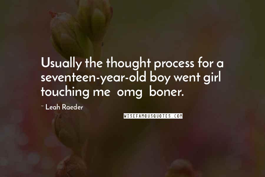 Leah Raeder Quotes: Usually the thought process for a seventeen-year-old boy went girl touching me  omg  boner.