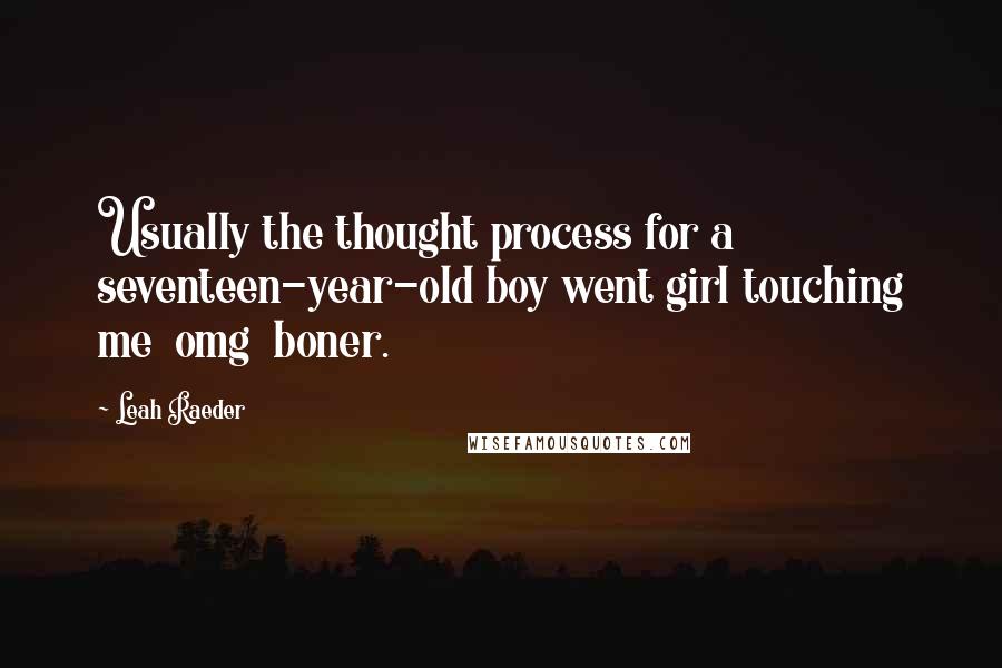 Leah Raeder Quotes: Usually the thought process for a seventeen-year-old boy went girl touching me  omg  boner.