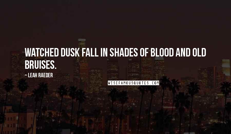 Leah Raeder Quotes: Watched dusk fall in shades of blood and old bruises.