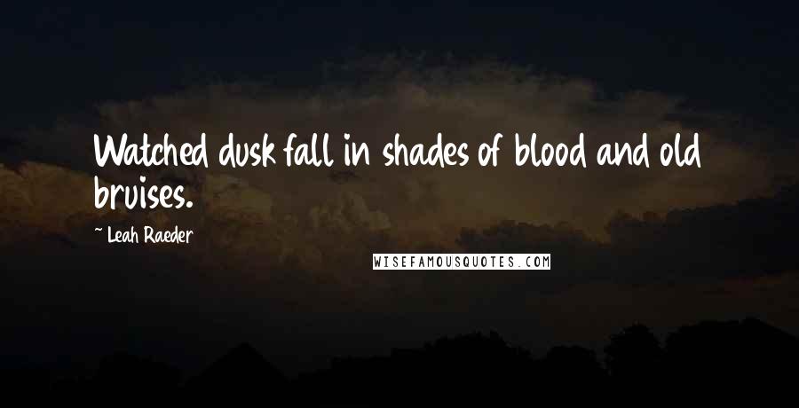 Leah Raeder Quotes: Watched dusk fall in shades of blood and old bruises.