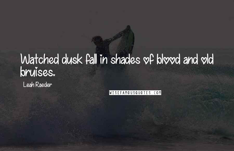 Leah Raeder Quotes: Watched dusk fall in shades of blood and old bruises.