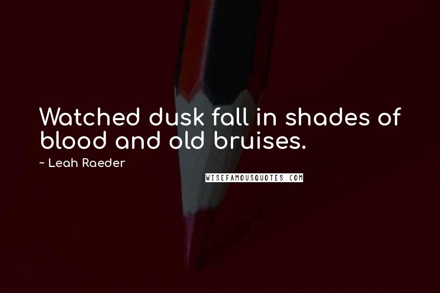 Leah Raeder Quotes: Watched dusk fall in shades of blood and old bruises.