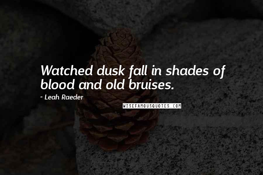 Leah Raeder Quotes: Watched dusk fall in shades of blood and old bruises.