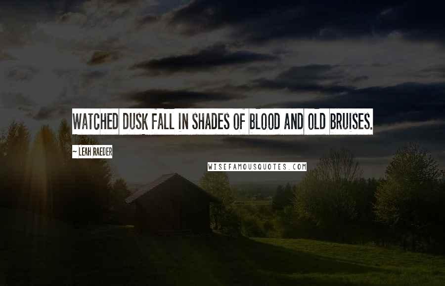 Leah Raeder Quotes: Watched dusk fall in shades of blood and old bruises.