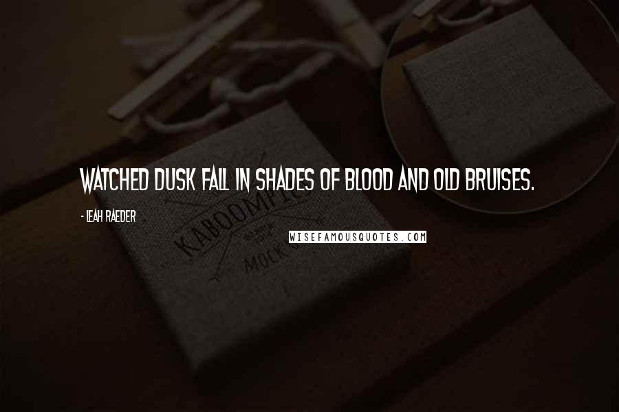 Leah Raeder Quotes: Watched dusk fall in shades of blood and old bruises.