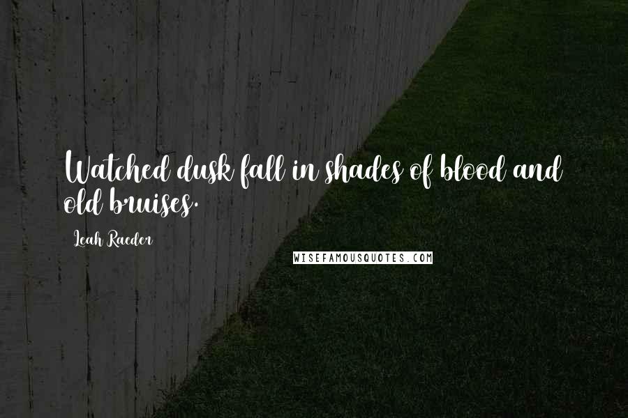 Leah Raeder Quotes: Watched dusk fall in shades of blood and old bruises.