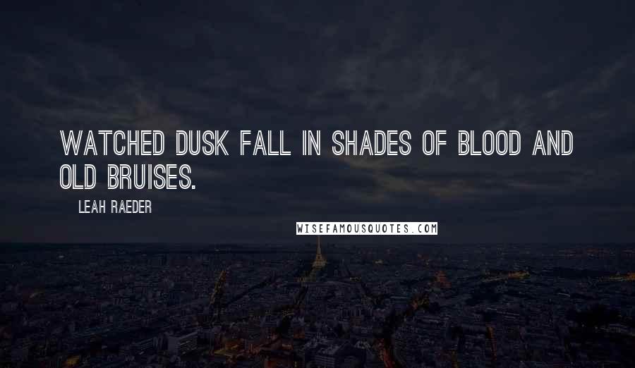 Leah Raeder Quotes: Watched dusk fall in shades of blood and old bruises.