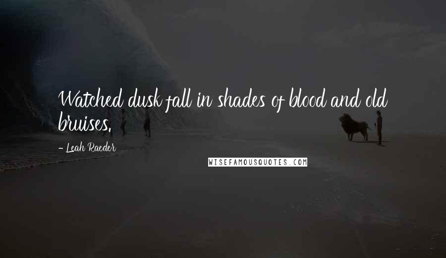 Leah Raeder Quotes: Watched dusk fall in shades of blood and old bruises.