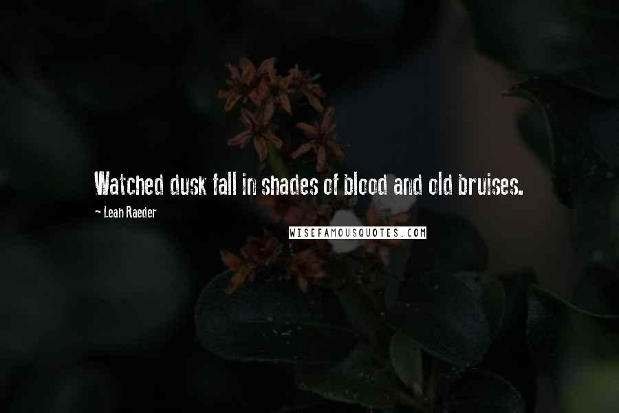 Leah Raeder Quotes: Watched dusk fall in shades of blood and old bruises.