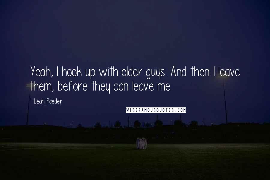 Leah Raeder Quotes: Yeah, I hook up with older guys. And then I leave them, before they can leave me.