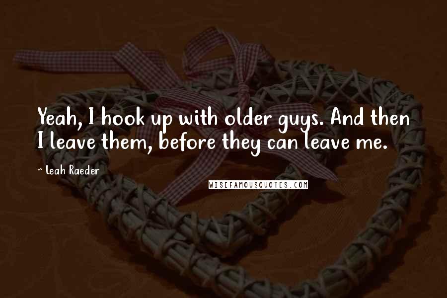 Leah Raeder Quotes: Yeah, I hook up with older guys. And then I leave them, before they can leave me.