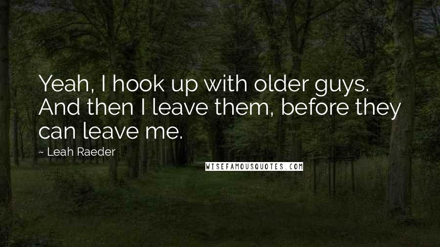 Leah Raeder Quotes: Yeah, I hook up with older guys. And then I leave them, before they can leave me.