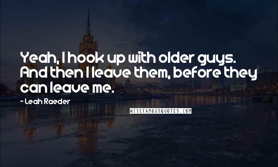 Leah Raeder Quotes: Yeah, I hook up with older guys. And then I leave them, before they can leave me.