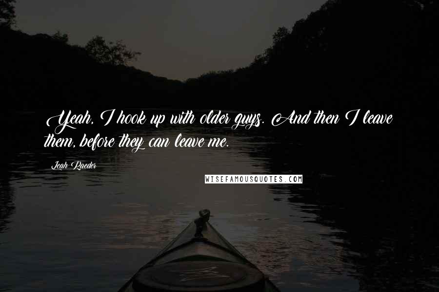 Leah Raeder Quotes: Yeah, I hook up with older guys. And then I leave them, before they can leave me.