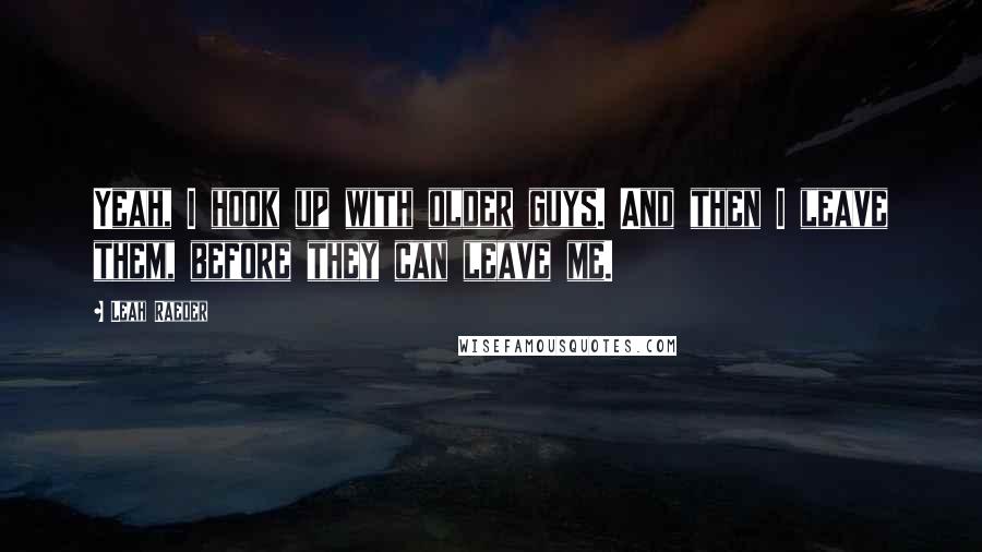 Leah Raeder Quotes: Yeah, I hook up with older guys. And then I leave them, before they can leave me.