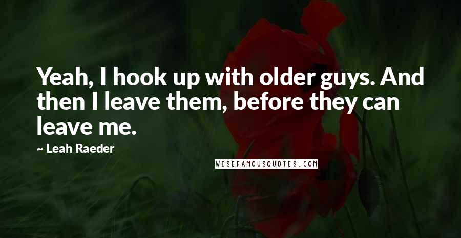 Leah Raeder Quotes: Yeah, I hook up with older guys. And then I leave them, before they can leave me.