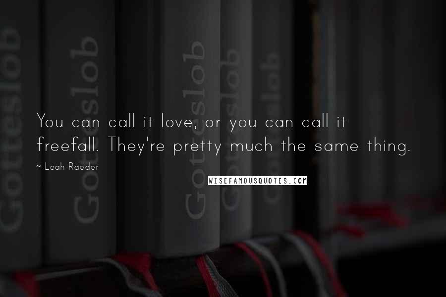 Leah Raeder Quotes: You can call it love, or you can call it freefall. They're pretty much the same thing.