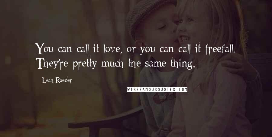 Leah Raeder Quotes: You can call it love, or you can call it freefall. They're pretty much the same thing.