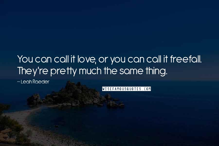 Leah Raeder Quotes: You can call it love, or you can call it freefall. They're pretty much the same thing.