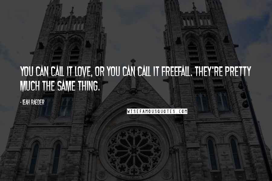 Leah Raeder Quotes: You can call it love, or you can call it freefall. They're pretty much the same thing.