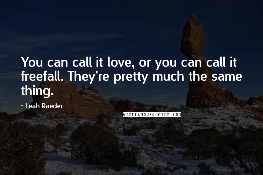 Leah Raeder Quotes: You can call it love, or you can call it freefall. They're pretty much the same thing.