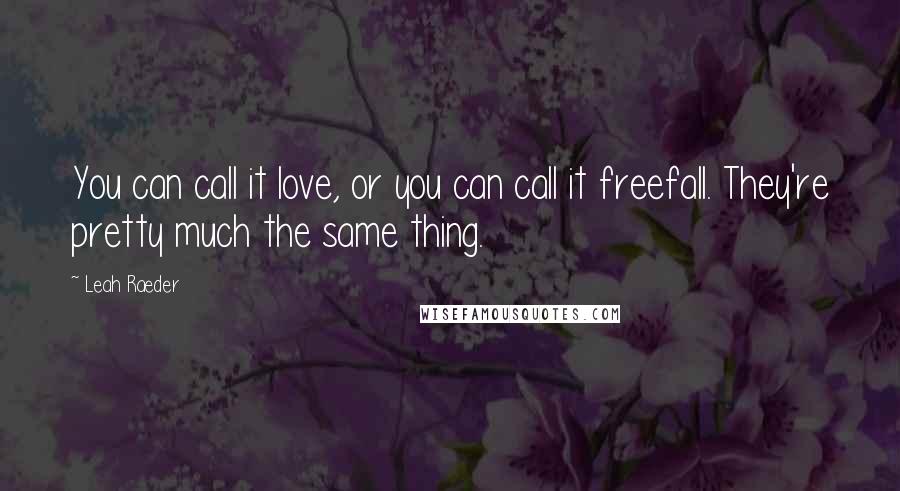 Leah Raeder Quotes: You can call it love, or you can call it freefall. They're pretty much the same thing.