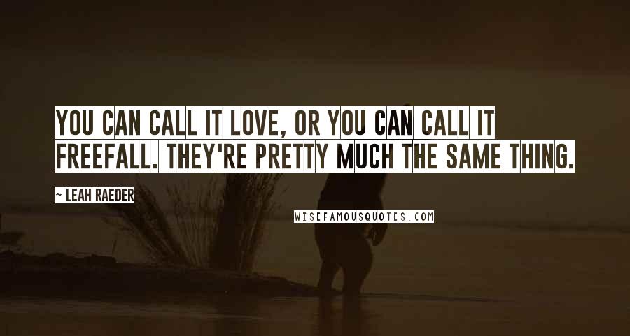 Leah Raeder Quotes: You can call it love, or you can call it freefall. They're pretty much the same thing.