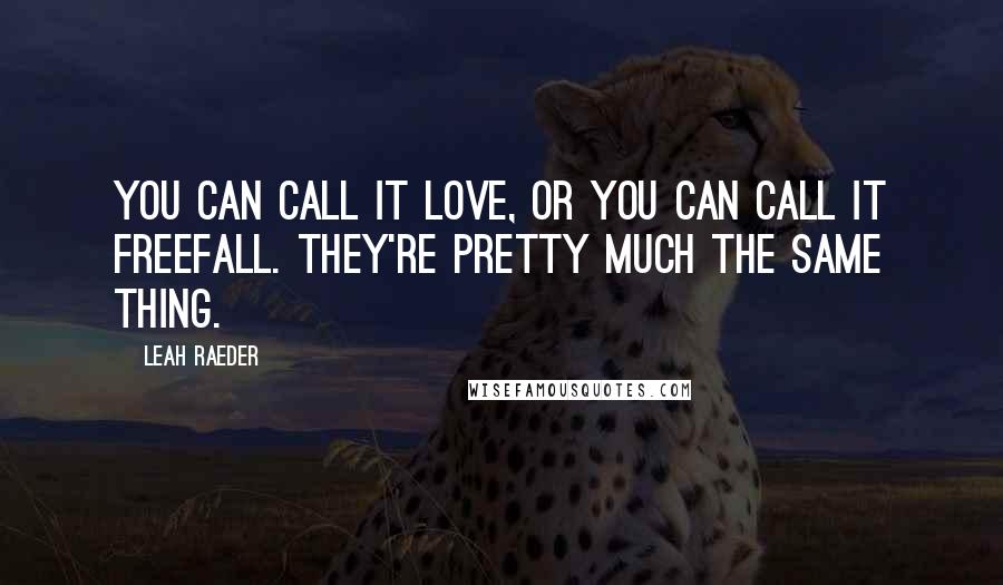 Leah Raeder Quotes: You can call it love, or you can call it freefall. They're pretty much the same thing.