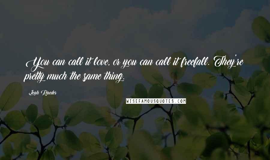 Leah Raeder Quotes: You can call it love, or you can call it freefall. They're pretty much the same thing.