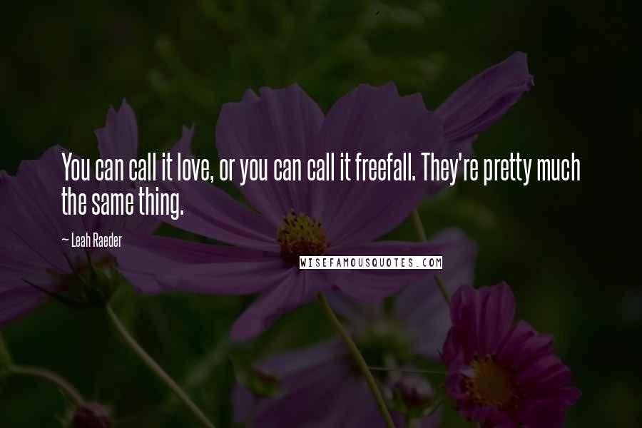 Leah Raeder Quotes: You can call it love, or you can call it freefall. They're pretty much the same thing.