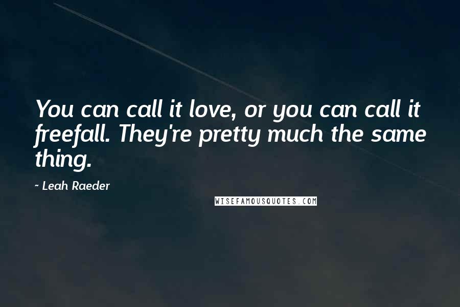 Leah Raeder Quotes: You can call it love, or you can call it freefall. They're pretty much the same thing.